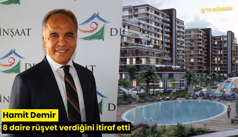 Hamit Demir 8 daire rüşvet verdiğini itiraf etti