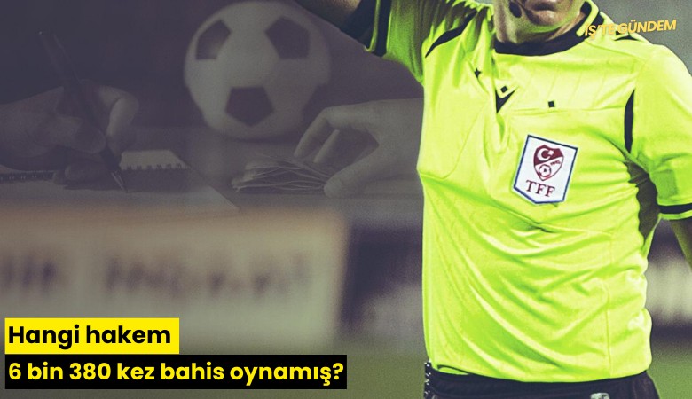 Hangi hakem 6 bin 380 kez bahis oynamış?