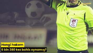 Hangi hakem 6 bin 380 kez bahis oynamış?