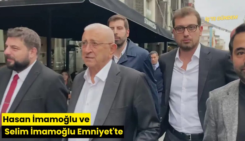 Hasan İmamoğlu ve Selim İmamoğlu Emniyet'te