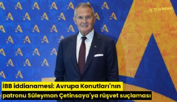 İBB iddianamesi: Avrupa Konutları'nın patronu Süleyman Çetinsaya'ya rüşvet suçlaması