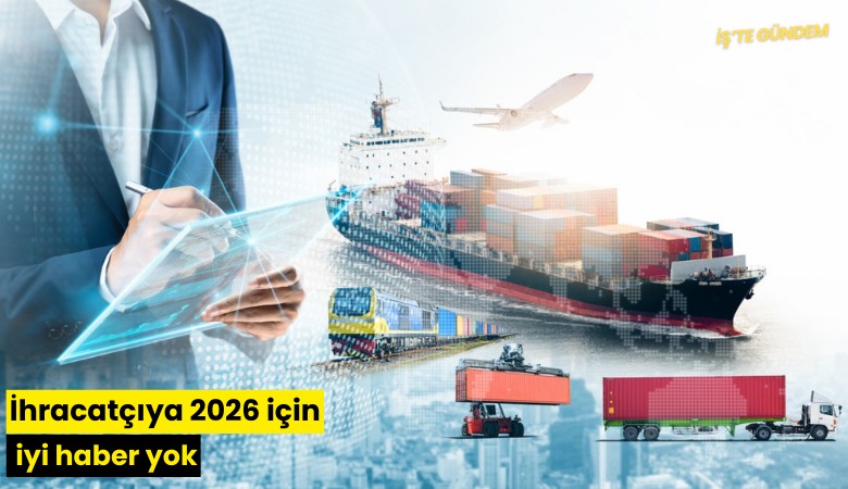 İhracatçıya 2026 için iyi haber yok
