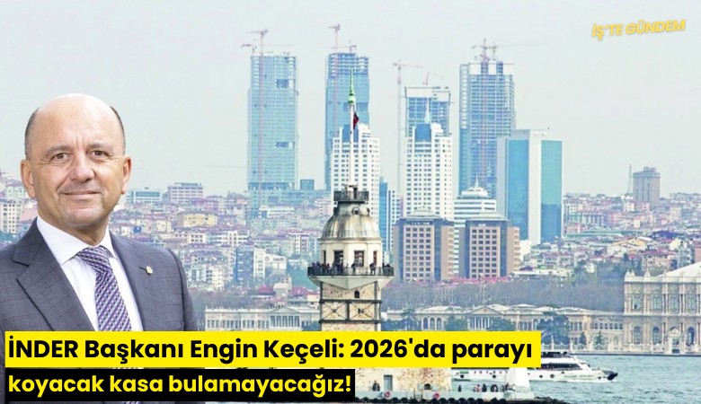 İNDER Başkanı Engin Keçeli: 2026'da parayı koyacak kasa bulamayacağız!