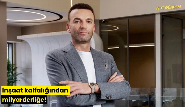 İnşaat kalfalığından milyarderliğe!