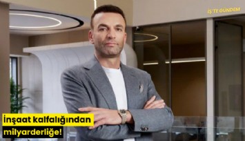 İnşaat kalfalığından milyarderliğe!