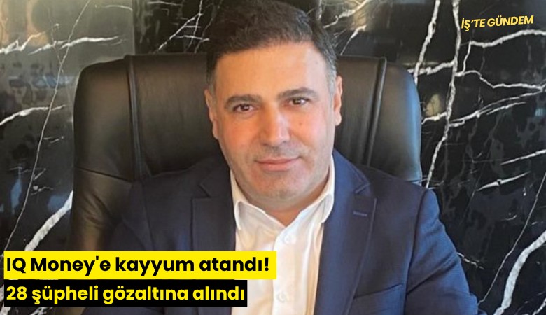 IQ Money'e kayyum atandı! 28 şüpheli gözaltına alındı