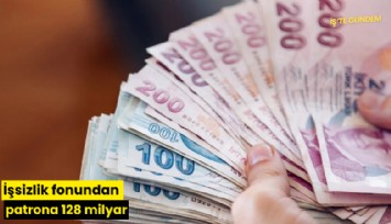İşsizlik fonundan patrona 128 milyar