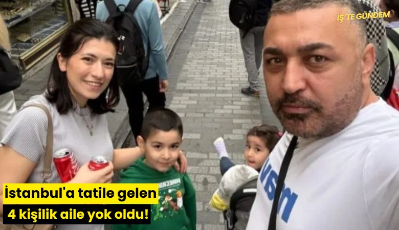 İstanbul'a tatile gelen 4 kişilik aile yok oldu!