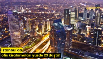 İstanbul'da ofis kiralamaları yüzde 23 düştü!