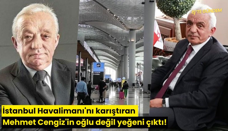 İstanbul Havalimanı'nı karıştıran Mehmet Cengiz'in oğlu değil yeğeni çıktı!