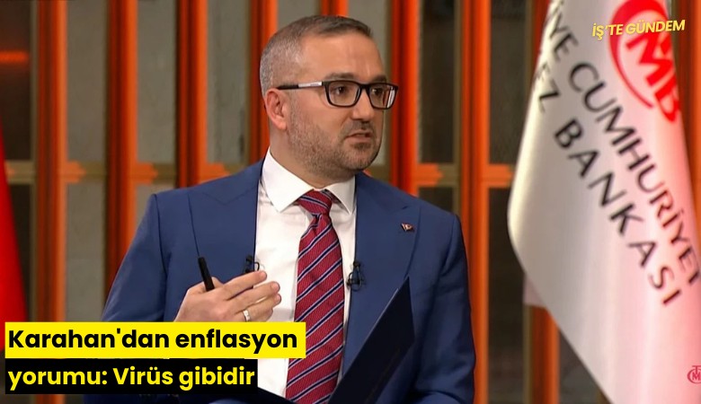 Karahan'dan enflasyon yorumu: Virüs gibidir