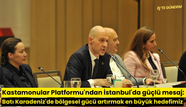 Kastamonular Platformu'ndan İstanbul'da güçlü mesaj: Batı Karadeniz'de bölgesel gücü artırmak en büyük hedefimiz