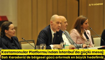 Kastamonular Platformu'ndan İstanbul'da güçlü mesaj: Batı Karadeniz'de bölgesel gücü artırmak en büyük hedefimiz