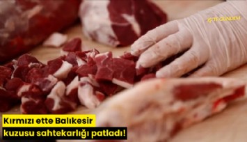 Kırmızı ette Balıkesir kuzusu sahtekarlığı patladı!