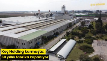 Koç Holding kurmuştu: 60 yıllık fabrika kapanıyor