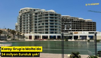 Koray Grup'a Malta'da 24 milyon Euroluk şok!
