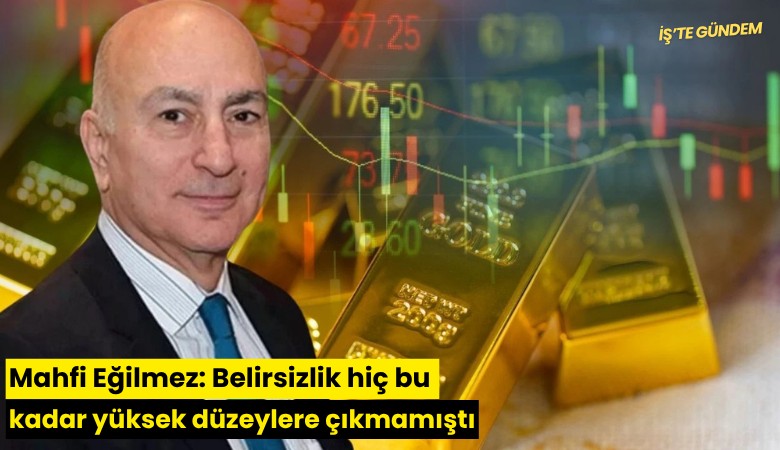 Mahfi Eğilmez: Belirsizlik hiç bu kadar yüksek düzeylere çıkmamıştı