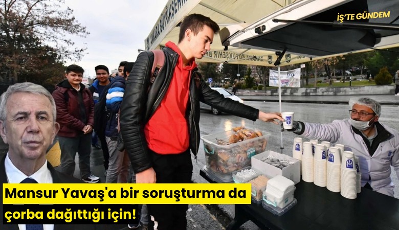 Mansur Yavaş'a bir soruşturma da çorba dağıttığı için!
