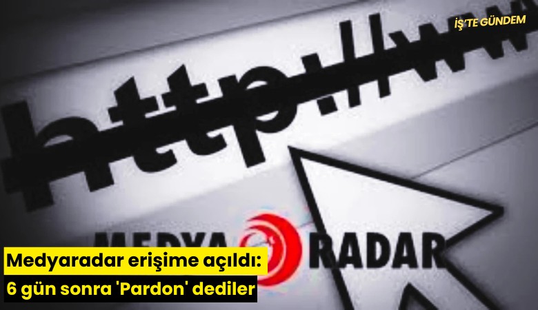 Medyaradar erişime açıldı: 6 gün sonra 'Pardon' dediler
