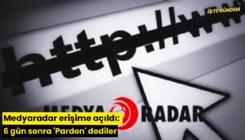 Medyaradar erişime açıldı: 6 gün sonra 'Pardon' dediler