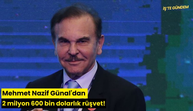 Mehmet Nazif Günal'dan 2 milyon 600 bin dolarlık rüşvet!