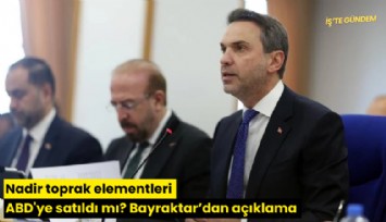Nadir toprak elementleri ABD'ye satıldı mı? Bakan Bayraktar'dan açıklama