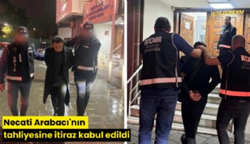Necati Arabacı'nın tahliyesine itiraz kabul edildi