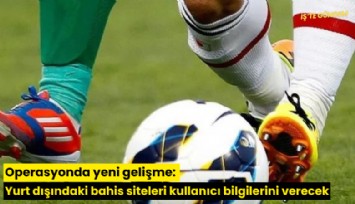 Operasyonde yeni gelişme: Yurt dışındaki bahis siteleri kullanıcı bilgilerini verecek