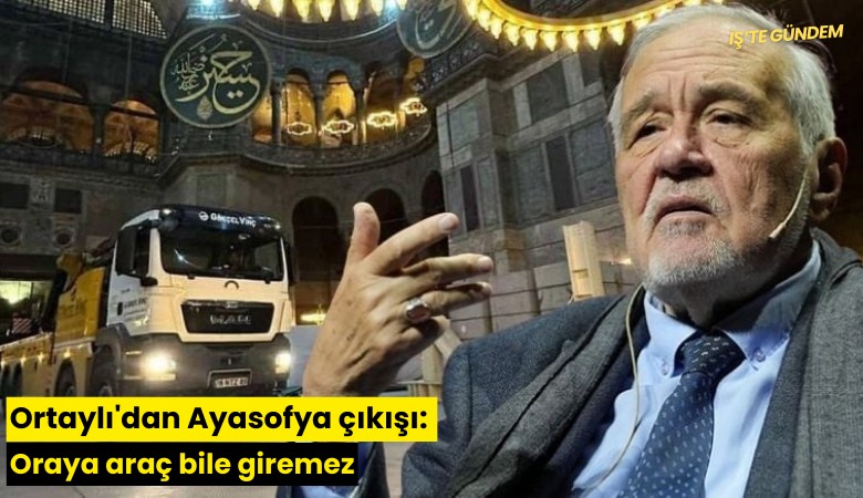 Ortaylı'dan Ayasofya çıkışı: Oraya araç bile giremez
