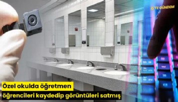 Özel okulda öğretmen öğrencileri kaydedip görüntüleri satmış