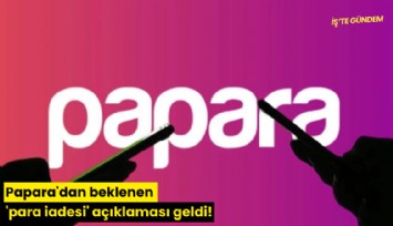 Papara'dan beklenen 'para iadesi' açıklaması geldi!