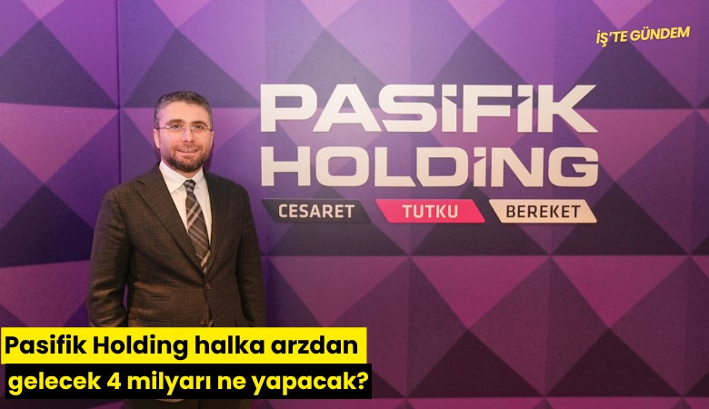 Pasifik Holding halka arzdan gelecek 4 milyarı ne yapacak?