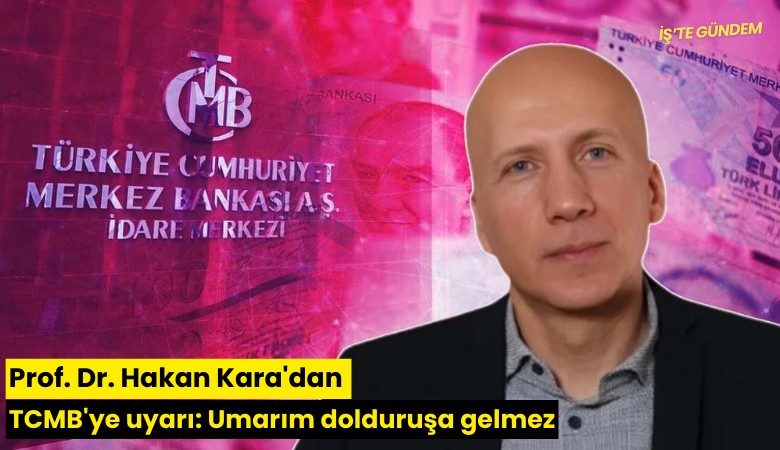 Prof. Dr. Hakan Kara'dan TCMB'ye uyarı: Umarım dolduruşa gelmez