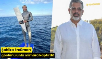 Şahika Ercüman gönlünü ünlü mimara kaptırdı!