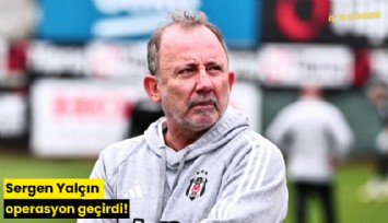 Sergen Yalçın operasyon geçirdi!