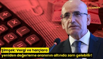 Şimşek: Vergi ve harçlara yeniden değerleme oranının altında zam gelebilir!