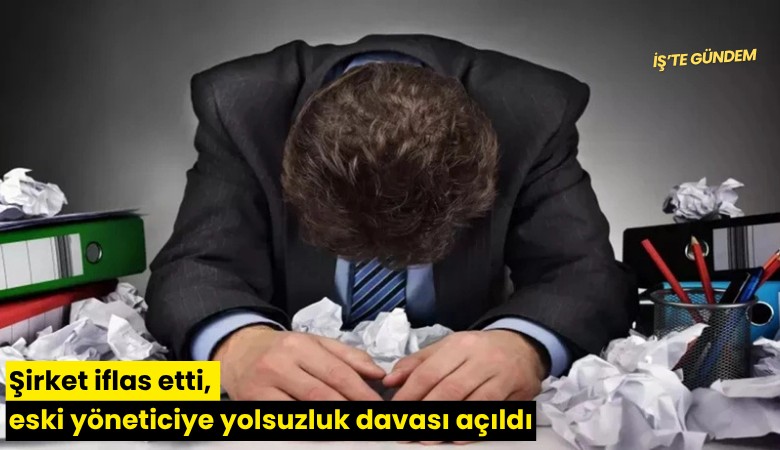 Şirket iflas etti, eski yöneticiye yolsuzluk davası açıldı