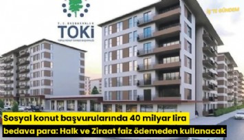 Sosyal konut başvurularında 40 milyar lira bedava para: Halk ve Ziraat faiz ödemeden kullanacak