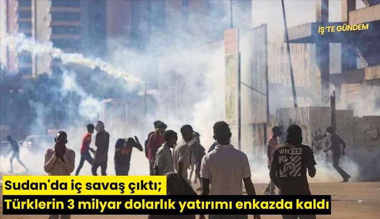 Sudan'da iç savaş çıktı; Türklerin 3 milyar dolarlık yatırımı enkazda kaldı