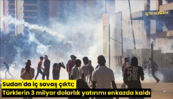 Sudan'da iç savaş çıktı; Türklerin 3 milyar dolarlık yatırımı enkazda kaldı