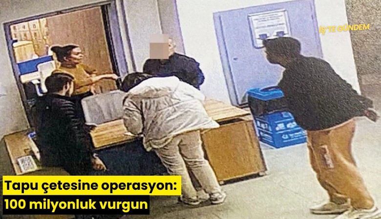 Tapu çetesine operasyon: 100 milyonluk vurgun