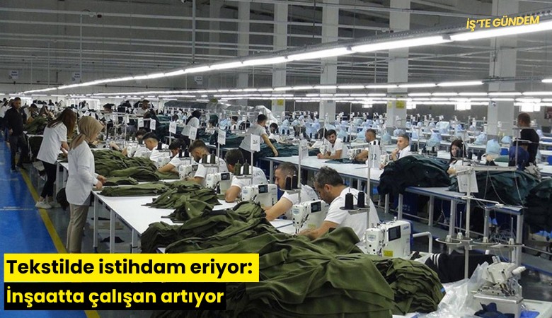 Tekstilde istihdam eriyor: İnşaatta çalışan artıyor