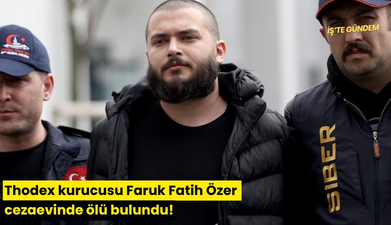 Thodex kurucusu Faruk Fatih Özer cezaevinde ölü bulundu!