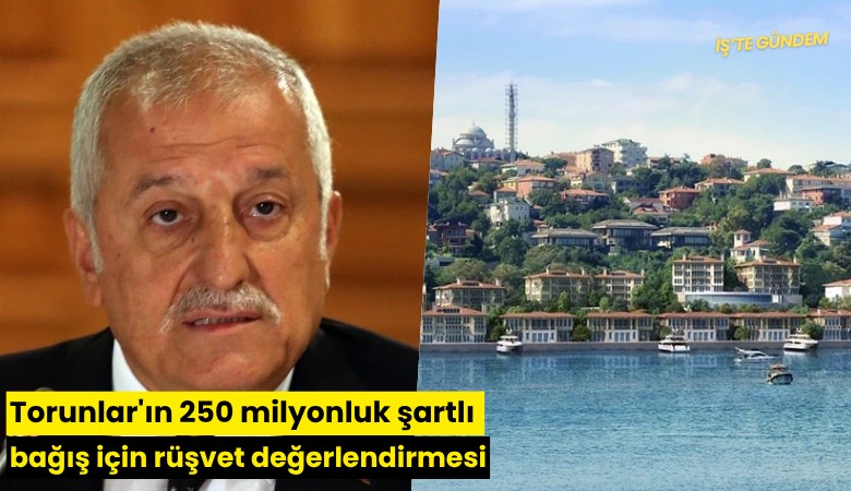 Torunlar'ın 250 milyonluk şartlı bağışı için rüşvet değerlendirmesi