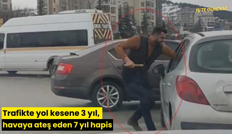 Trafikte yol kesene 3 yıl, havaya ateş eden 7 yıl hapis
