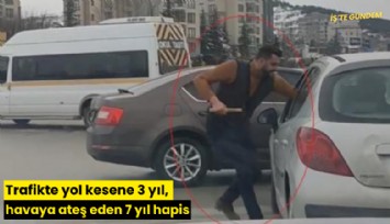 Trafikte yol kesene 3 yıl, havaya ateş eden 7 yıl hapis