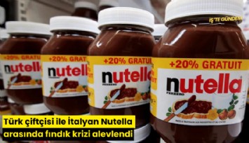 Türk çiftçisi ile İtalyan Nutella arasında fındık krizi alevlendi