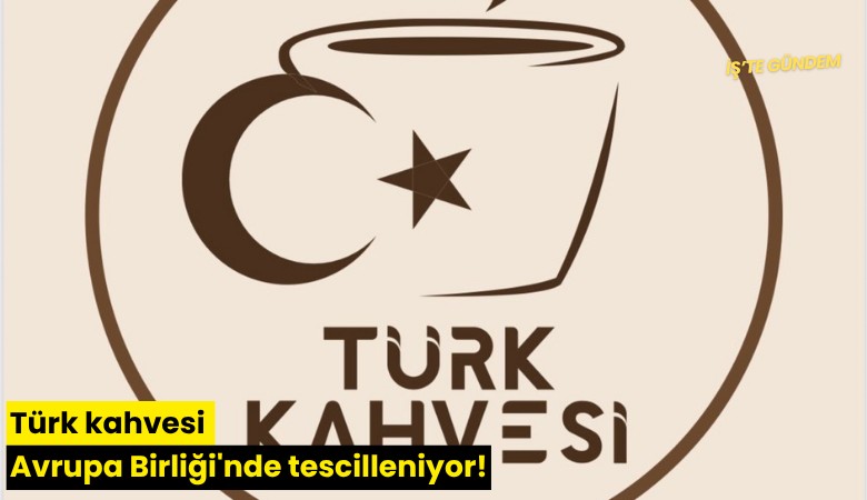 Türk kahvesi Avrupa Birliği'nde tescilleniyor!