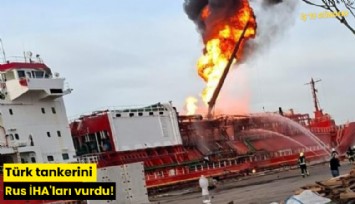 Türk tankerini Rus İHA'ları vurdu!