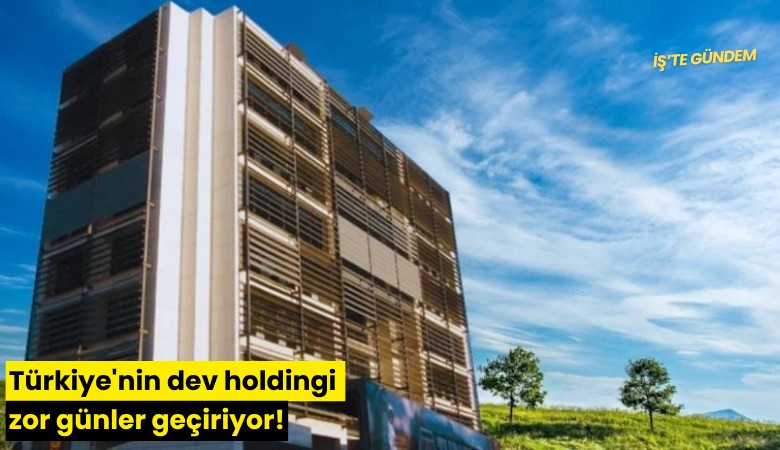 Türkiye'nin dev holdingi zor günler geçiriyor!